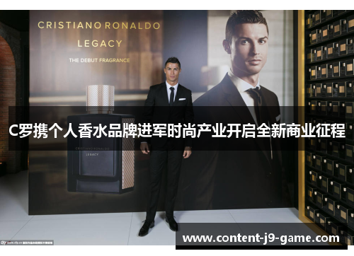 C罗携个人香水品牌进军时尚产业开启全新商业征程 C罗携个人香水品牌进军时尚产业开启全新商业征程