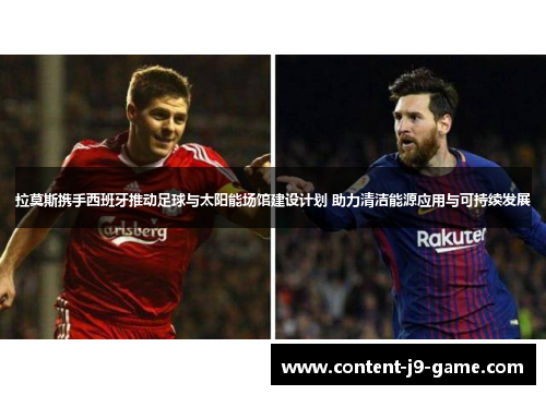 拉莫斯携手西班牙推动足球与太阳能场馆建设计划 助力清洁能源应用与可持续发展 拉莫斯携手西班牙推动足球与太阳能场馆建设计划 助力清洁能源应用与可持续发展