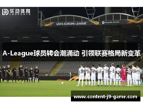 A-League球员转会潮涌动 引领联赛格局新变革 A-League球员转会潮涌动 引领联赛格局新变革