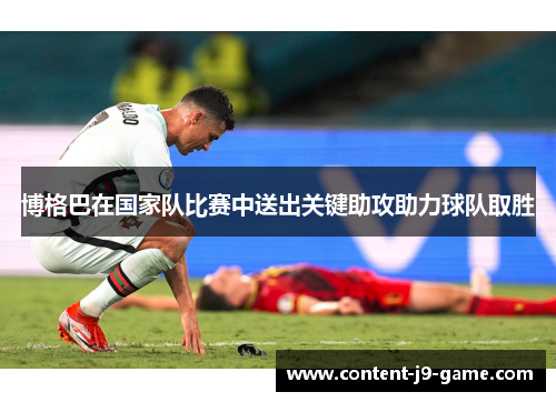 博格巴在国家队比赛中送出关键助攻助力球队取胜 博格巴在国家队比赛中送出关键助攻助力球队取胜