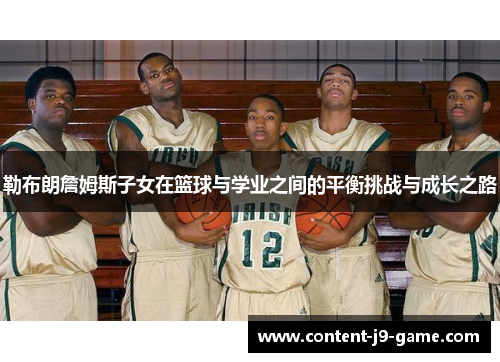 勒布朗詹姆斯子女在篮球与学业之间的平衡挑战与成长之路 勒布朗詹姆斯子女在篮球与学业之间的平衡挑战与成长之路