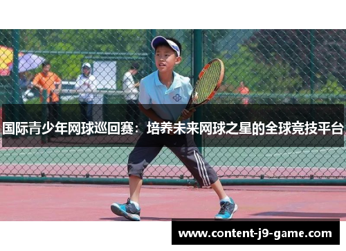 国际青少年网球巡回赛:培养未来网球之星的全球竞技平台 国际青少年网球巡回赛:培养未来网球之星的全球竞技平台
