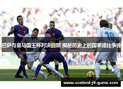 巴萨与皇马国王杯对决回顾 揭秘历史上的国家德比争锋 巴萨与皇马国王杯对决回顾 揭秘历史上的国家德比争锋