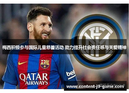 梅西积极参与国际儿童慈善活动 助力提升社会责任感与关爱精神 梅西积极参与国际儿童慈善活动 助力提升社会责任感与关爱精神