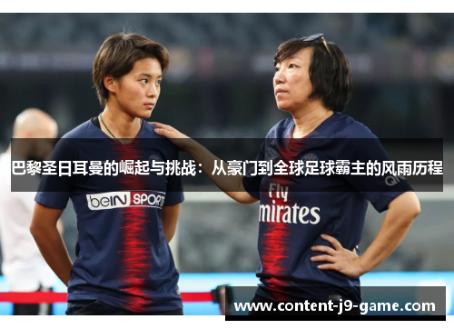 巴黎圣日耳曼的崛起与挑战:从豪门到全球足球霸主的风雨历程 巴黎圣日耳曼的崛起与挑战:从豪门到全球足球霸主的风雨历程