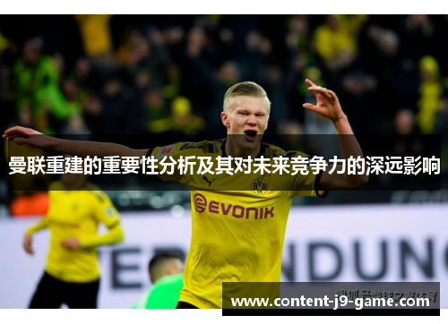 曼联重建的重要性分析及其对未来竞争力的深远影响 曼联重建的重要性分析及其对未来竞争力的深远影响