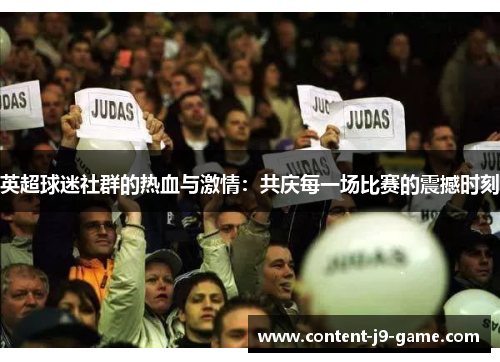 英超球迷社群的热血与激情:共庆每一场比赛的震撼时刻 英超球迷社群的热血与激情:共庆每一场比赛的震撼时刻