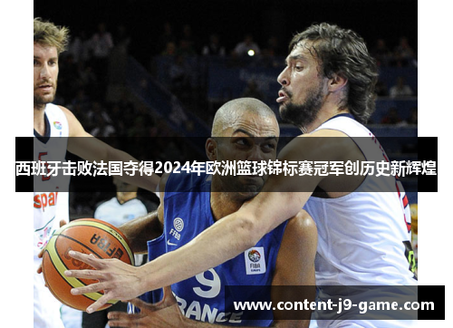 西班牙击败法国夺得2024年欧洲篮球锦标赛冠军创历史新辉煌 西班牙击败法国夺得2024年欧洲篮球锦标赛冠军创历史新辉煌