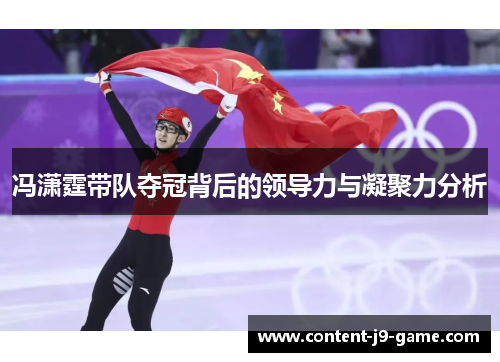 冯潇霆带队夺冠背后的领导力与凝聚力分析 冯潇霆带队夺冠背后的领导力与凝聚力分析