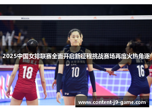 2025中国女排联赛全面开启新征程挑战赛场再度火热角逐 2025中国女排联赛全面开启新征程挑战赛场再度火热角逐