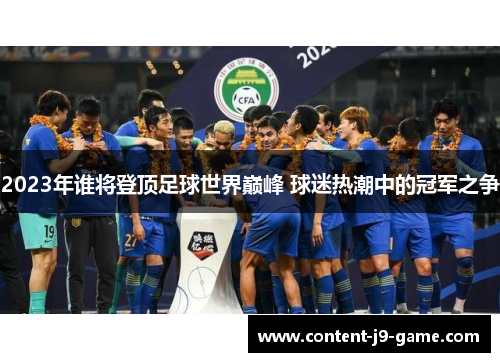 2023年谁将登顶足球世界巅峰 球迷热潮中的冠军之争 2023年谁将登顶足球世界巅峰 球迷热潮中的冠军之争
