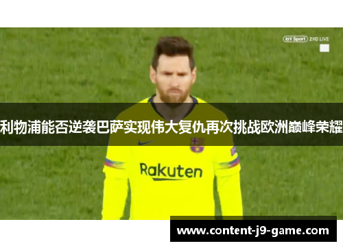 利物浦能否逆袭巴萨实现伟大复仇再次挑战欧洲巅峰荣耀