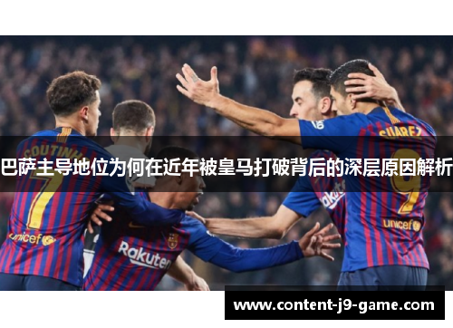 巴萨主导地位为何在近年被皇马打破背后的深层原因解析 巴萨主导地位为何在近年被皇马打破背后的深层原因解析