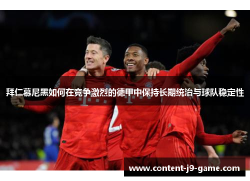 拜仁慕尼黑如何在竞争激烈的德甲中保持长期统治与球队稳定性 拜仁慕尼黑如何在竞争激烈的德甲中保持长期统治与球队稳定性