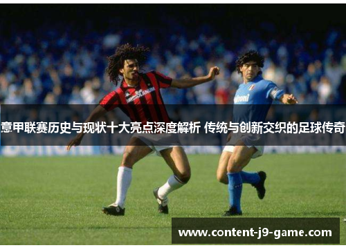 意甲联赛历史与现状十大亮点深度解析 传统与创新交织的足球传奇 意甲联赛历史与现状十大亮点深度解析 传统与创新交织的足球传奇