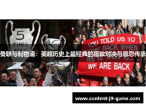 曼联与利物浦:英超历史上最经典的宿敌对决与恩怨传承 曼联与利物浦:英超历史上最经典的宿敌对决与恩怨传承