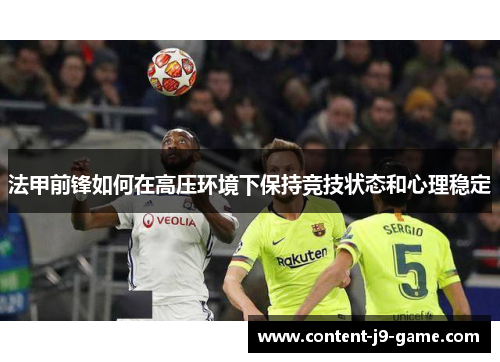 法甲前锋如何在高压环境下保持竞技状态和心理稳定 法甲前锋如何在高压环境下保持竞技状态和心理稳定