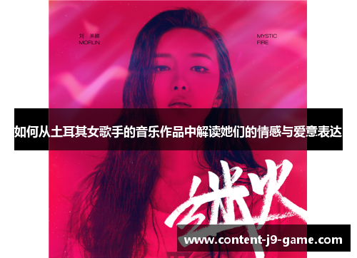 如何从土耳其女歌手的音乐作品中解读她们的情感与爱意表达 如何从土耳其女歌手的音乐作品中解读她们的情感与爱意表达