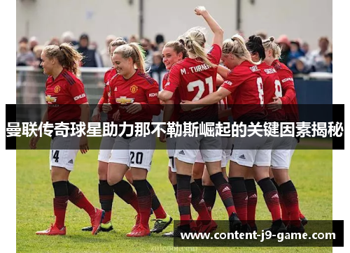 曼联传奇球星助力那不勒斯崛起的关键因素揭秘 曼联传奇球星助力那不勒斯崛起的关键因素揭秘