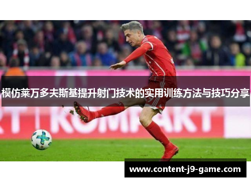 模仿莱万多夫斯基提升射门技术的实用训练方法与技巧分享 模仿莱万多夫斯基提升射门技术的实用训练方法与技巧分享