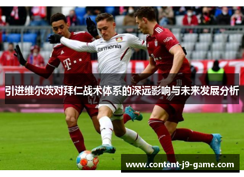 引进维尔茨对拜仁战术体系的深远影响与未来发展分析 引进维尔茨对拜仁战术体系的深远影响与未来发展分析