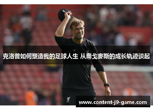 克洛普如何塑造我的足球人生 从喬戈麥斯的成长轨迹谈起 克洛普如何塑造我的足球人生 从喬戈麥斯的成长轨迹谈起