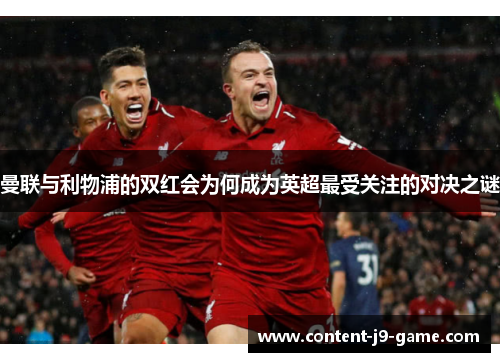 曼联与利物浦的双红会为何成为英超最受关注的对决之谜 曼联与利物浦的双红会为何成为英超最受关注的对决之谜