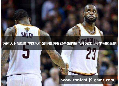 为何大卫詹姆斯在球队中始终扮演着勤奋者的角色并为球队带来积极影响 为何大卫詹姆斯在球队中始终扮演着勤奋者的角色并为球队带来积极影响