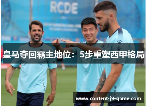 皇马夺回霸主地位:5步重塑西甲格局 皇马夺回霸主地位:5步重塑西甲格局