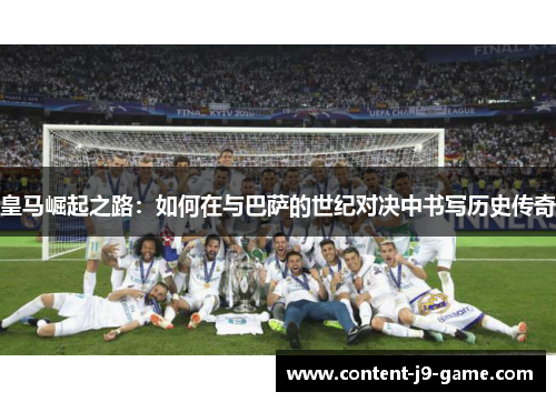 皇马崛起之路:如何在与巴萨的世纪对决中书写历史传奇 皇马崛起之路:如何在与巴萨的世纪对决中书写历史传奇