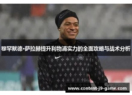 穆罕默德·萨拉赫提升利物浦实力的全面攻略与战术分析 穆罕默德·萨拉赫提升利物浦实力的全面攻略与战术分析