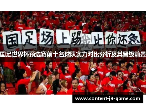 国足世界杯预选赛前十名球队实力对比分析及其晋级前景 国足世界杯预选赛前十名球队实力对比分析及其晋级前景