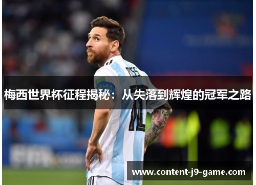 梅西世界杯征程揭秘:从失落到辉煌的冠军之路 梅西世界杯征程揭秘:从失落到辉煌的冠军之路