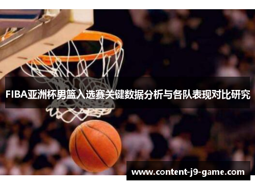FIBA亚洲杯男篮入选赛关键数据分析与各队表现对比研究 FIBA亚洲杯男篮入选赛关键数据分析与各队表现对比研究