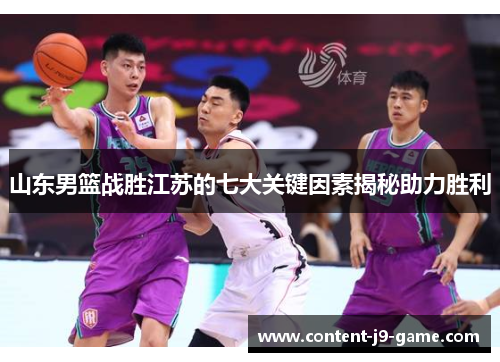 山东男篮战胜江苏的七大关键因素揭秘助力胜利 山东男篮战胜江苏的七大关键因素揭秘助力胜利