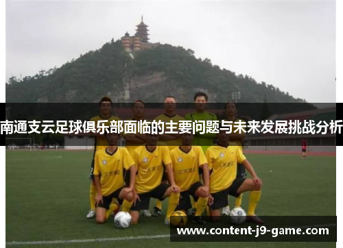 南通支云足球俱乐部面临的主要问题与未来发展挑战分析 南通支云足球俱乐部面临的主要问题与未来发展挑战分析