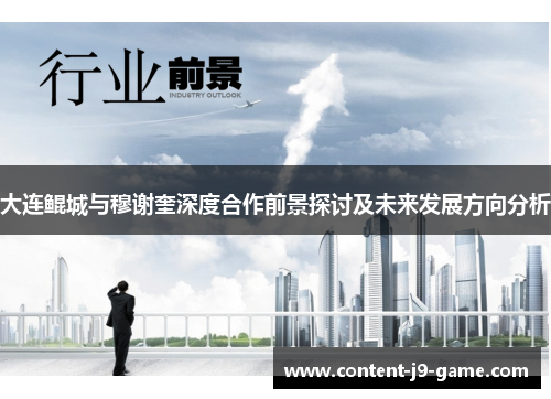 大连鲲城与穆谢奎深度合作前景探讨及未来发展方向分析 大连鲲城与穆谢奎深度合作前景探讨及未来发展方向分析