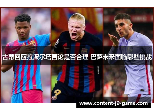 古蒂回应拉波尔塔言论是否合理 巴萨未来面临哪些挑战 古蒂回应拉波尔塔言论是否合理 巴萨未来面临哪些挑战