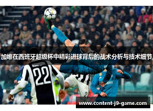 加维在西班牙超级杯中精彩进球背后的战术分析与技术细节 加维在西班牙超级杯中精彩进球背后的战术分析与技术细节
