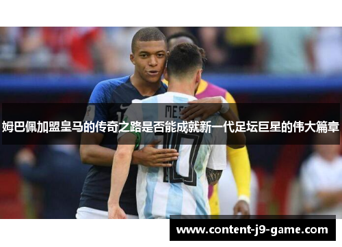 姆巴佩加盟皇马的传奇之路是否能成就新一代足坛巨星的伟大篇章 姆巴佩加盟皇马的传奇之路是否能成就新一代足坛巨星的伟大篇章