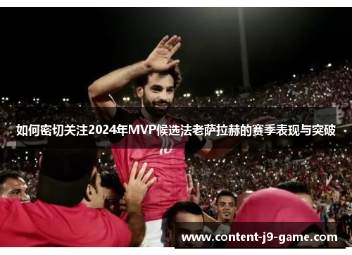 如何密切关注2024年MVP候选法老萨拉赫的赛季表现与突破 如何密切关注2024年MVP候选法老萨拉赫的赛季表现与突破