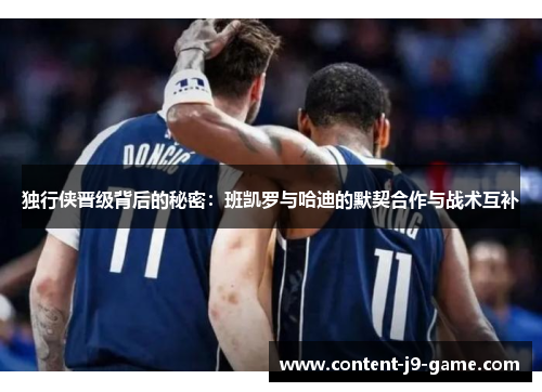 独行侠晋级背后的秘密：班凯罗与哈迪的默契合作与战术互补