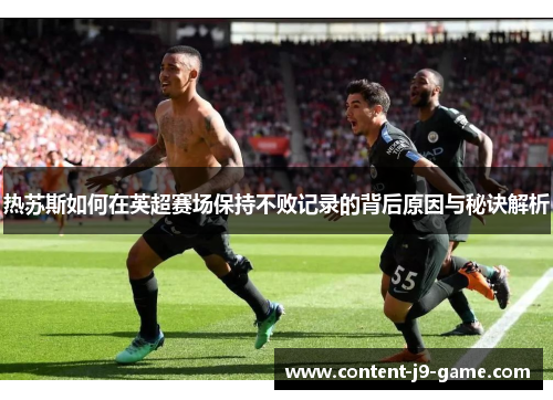 热苏斯如何在英超赛场保持不败记录的背后原因与秘诀解析 热苏斯如何在英超赛场保持不败记录的背后原因与秘诀解析