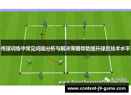 传球训练中常见问题分析与解决策略帮助提升球员技术水平 传球训练中常见问题分析与解决策略帮助提升球员技术水平