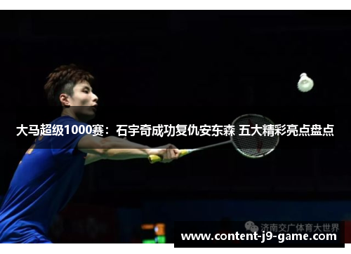 大马超级1000赛:石宇奇成功复仇安东森 五大精彩亮点盘点 大马超级1000赛:石宇奇成功复仇安东森 五大精彩亮点盘点