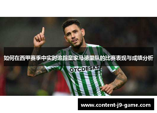 如何在西甲赛季中实时追踪皇家马德里队的比赛表现与成绩分析 如何在西甲赛季中实时追踪皇家马德里队的比赛表现与成绩分析