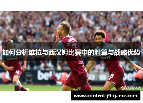 如何分析维拉与西汉姆比赛中的胜算与战略优势 如何分析维拉与西汉姆比赛中的胜算与战略优势