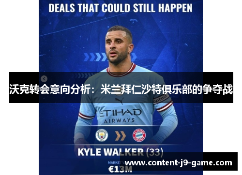 沃克转会意向分析:米兰拜仁沙特俱乐部的争夺战 沃克转会意向分析:米兰拜仁沙特俱乐部的争夺战