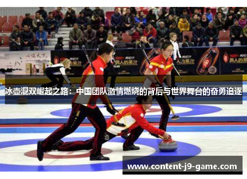 冰壶混双崛起之路:中国团队激情燃烧的背后与世界舞台的奋勇追逐 冰壶混双崛起之路:中国团队激情燃烧的背后与世界舞台的奋勇追逐