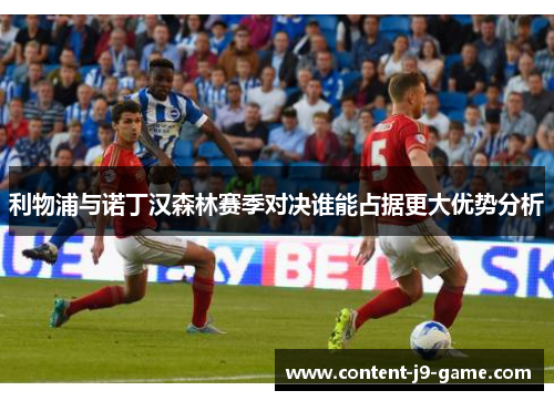 利物浦与诺丁汉森林赛季对决谁能占据更大优势分析 利物浦与诺丁汉森林赛季对决谁能占据更大优势分析